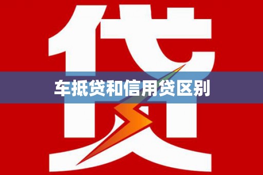 衡山车抵贷和信用贷区别