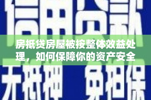 尖草坪房抵贷房屋被按整体效益处理，如何保障你的资产安全？