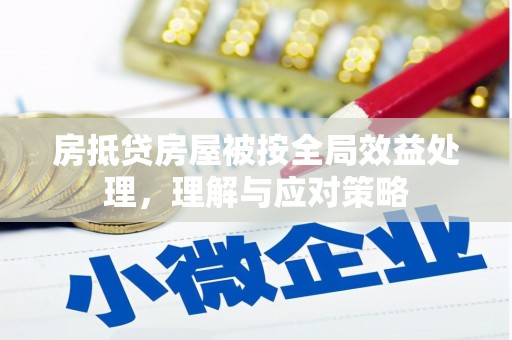 泰州房抵贷房屋被按全局效益处理，理解与应对策略