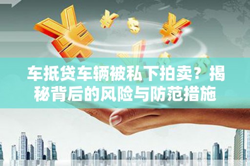 振安车抵贷车辆被私下拍卖？揭秘背后的风险与防范措施
