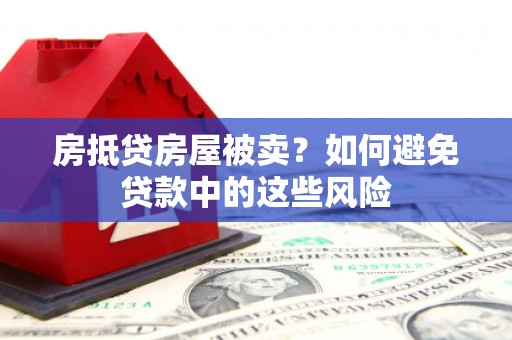 中正房抵贷房屋被卖？如何避免贷款中的这些风险