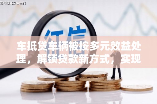 都兰车抵贷车辆被按多元效益处理，解锁贷款新方式，实现多重价值