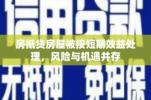 延长房抵贷房屋被按短期效益处理，风险与机遇并存
