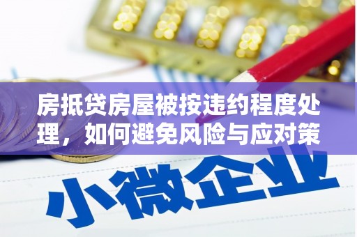 虞城房抵贷房屋被按违约程度处理，如何避免风险与应对策略