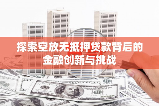 海宁探索空放无抵押贷款背后的金融创新与挑战
